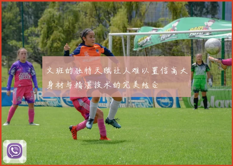 文班的独特天赋让人难以置信高大身材与精湛技术的完美结合