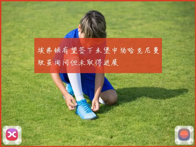 埃弗顿有望签下米堡中场哈克尼曼联虽询问但未取得进展