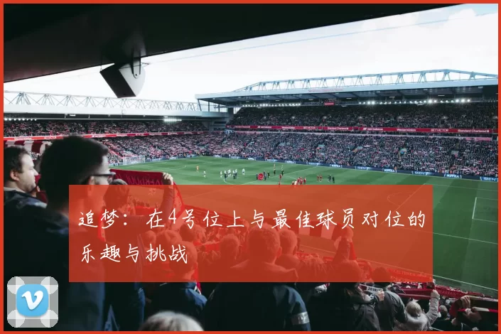 追梦：在4号位上与最佳球员对位的乐趣与挑战