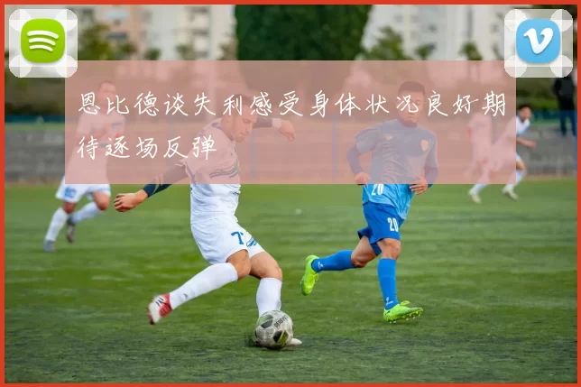恩比德谈失利感受身体状况良好期待逐场反弹