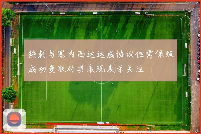 热刺与塞内西达达成协议但需保级成功曼联对其表现表示关注