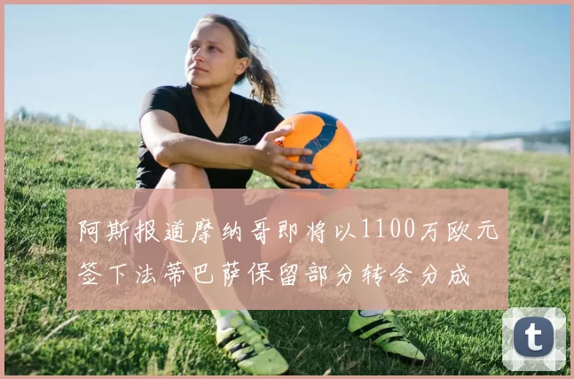 阿斯报道摩纳哥即将以1100万欧元签下法蒂巴萨保留部分转会分成
