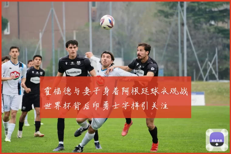 霍福德与妻子身着阿根廷球衣观战世界杯背后印勇士字样引关注