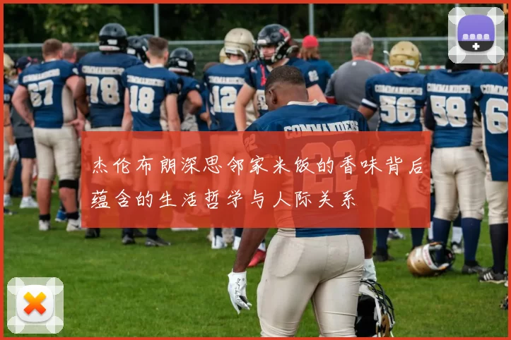 杰伦布朗深思邻家米饭的香味背后蕴含的生活哲学与人际关系