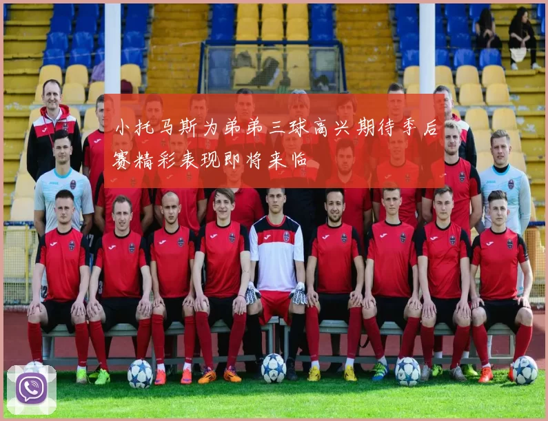 小托马斯为弟弟三球高兴期待季后赛精彩表现即将来临