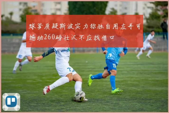 球爹质疑斯波实力称独自用左手可撼动260磅壮汉不应找借口