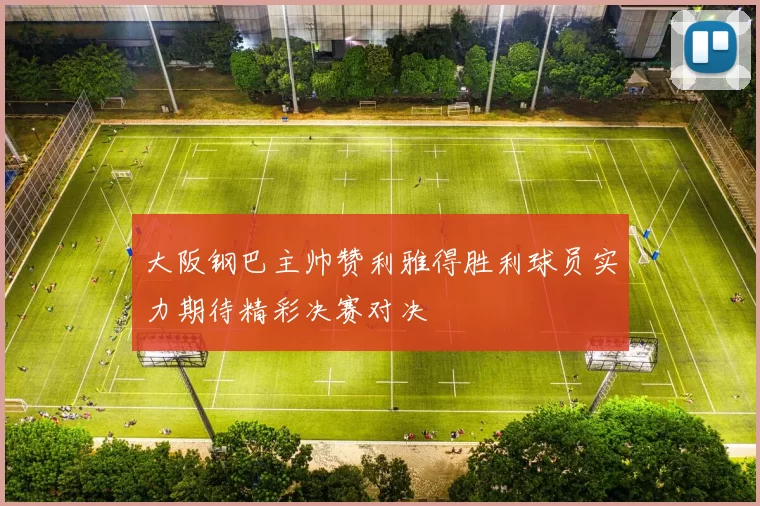 大阪钢巴主帅赞利雅得胜利球员实力期待精彩决赛对决