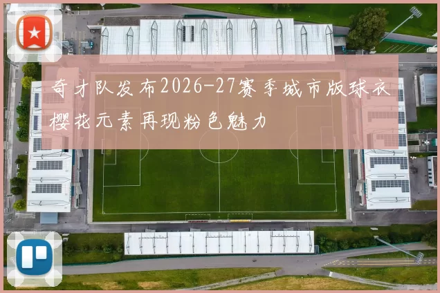 奇才队发布2026-27赛季城市版球衣樱花元素再现粉色魅力