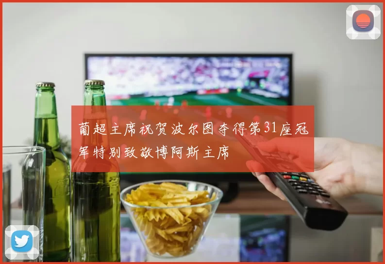 葡超主席祝贺波尔图夺得第31座冠军特别致敬博阿斯主席