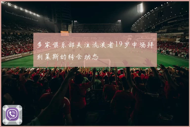 多家俱乐部关注流浪者19岁中场拜利莱斯的转会动态