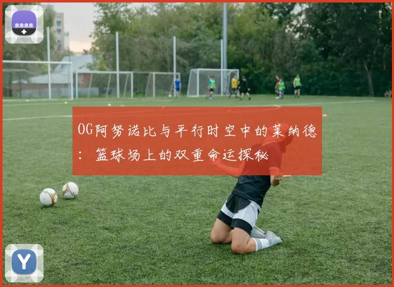 OG阿努诺比与平行时空中的莱纳德：篮球场上的双重命运探秘